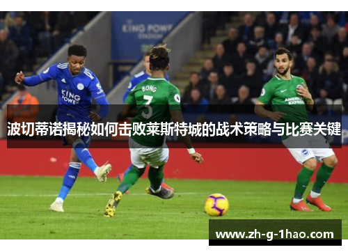 波切蒂诺揭秘如何击败莱斯特城的战术策略与比赛关键 波切蒂诺揭秘如何击败莱斯特城的战术策略与比赛关键
