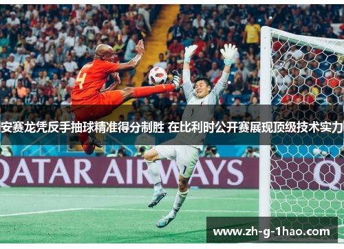 安赛龙凭反手抽球精准得分制胜 在比利时公开赛展现顶级技术实力