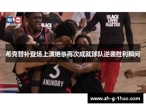 希克替补登场上演绝杀再次成就球队逆袭胜利瞬间