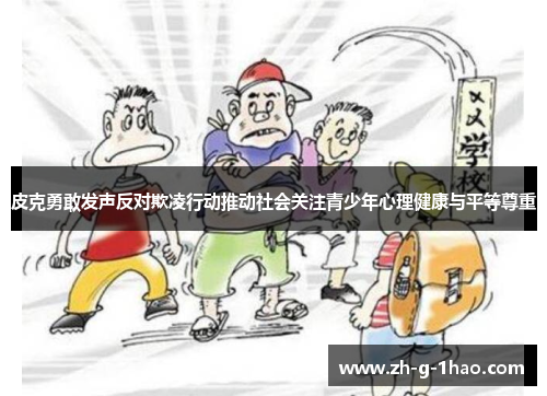 皮克勇敢发声反对欺凌行动推动社会关注青少年心理健康与平等尊重