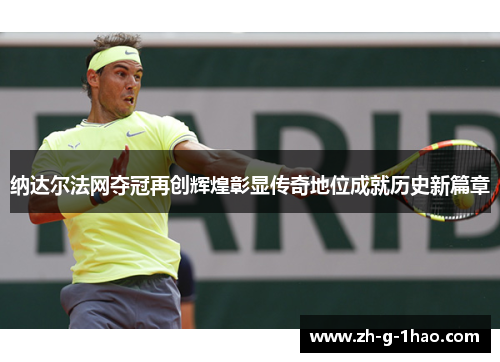 纳达尔法网夺冠再创辉煌彰显传奇地位成就历史新篇章